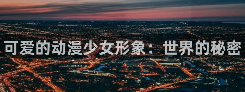 里番动漫在哪看比较好的软件：可爱的动漫少女形象：世界的秘密