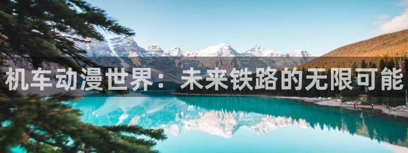 有什么好看的里番动漫吗：机车动漫世界：未来铁路的无限可能