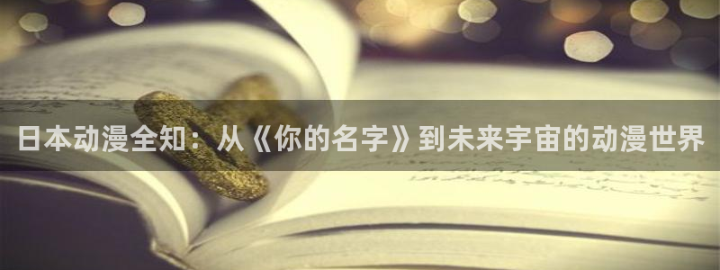 里番动漫哪个更好看：日本动漫全知：从《你的名字》到未来宇宙的动漫世界