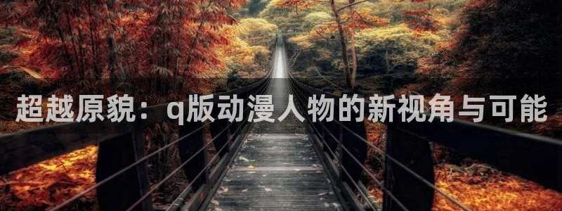 里番动漫软件：超越原貌：q版动漫人物的新视角与可能